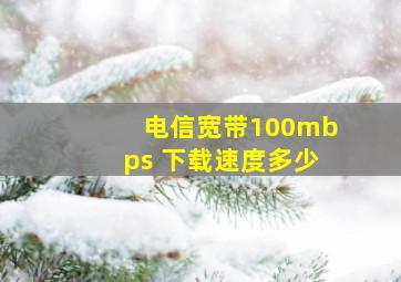 电信宽带100mbps 下载速度多少